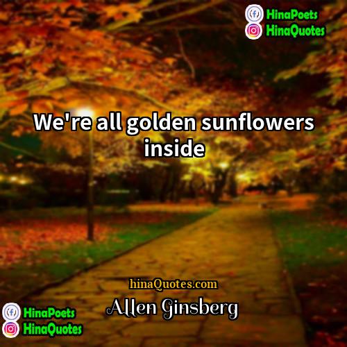 allen ginsberg Quotes | We're all golden sunflowers inside.
  